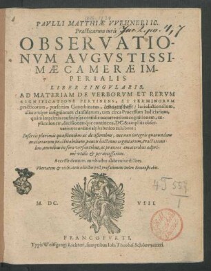 Paulli Matthiae Wehneri IC. Practicarum iuris Observationum Augustissimae Camerae Imperialis Liber Singularis : Ad Materiam De Verborum Et Rerum Significatione Pertinens, Et Terminorum practicorum, praesertim Ganerbinatus, Leibeigenschafft ... Insertis plurimis quaestionibus ac decisionibus, nec non integris quarundam materiarum practicabilium ... Accessit demum methodus abbreviandi lites. Ubertatem & utilitatem adiectus post praefationem Index demonstrabit