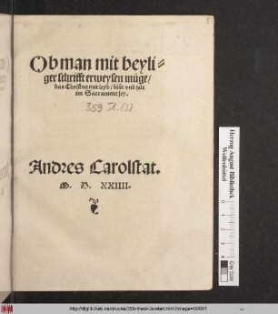 Ob man mit heyli=||ger schrifft erweysen müge/|| das Christus mit leyb/ blůt vnd sele || im Sacrament sey.|| Andres Carolstat.||