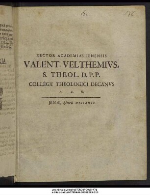 Rector Academiae Ienensis Valent. Velthemius, S. Theol. D. P.P. Collegii Theologici Decanus L. S. D.