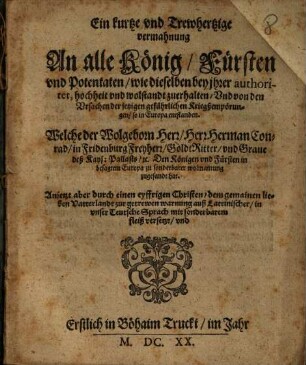Ein kurtze vnd Trewhertzige vermahnung An alle König, Fürsten vnd Potentaten, wie dieselben bey ihrer authoritet, hochheit vnd wolstandt zuerhalten, Vnd von den Vrsachen der jetzigen gefährlichen Kriegßempörungen, so in Europa entstanden