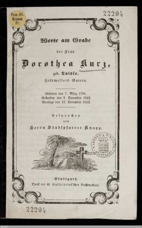 Worte am Grabe der Frau Dorothea Kurz, geb. Laisle, Feldmessers Gattin : Geboren den 7. März 1791, gestorben den 9. December 1852, beerdigt den 12. December 1852