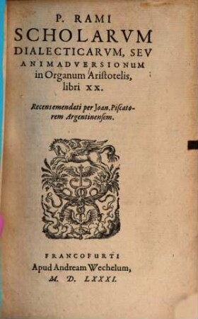P. Rami Scholae In Tres Primas Liberales Artes : Videlicet 1 Grammaticae: 2 Rhetoricae, quae olim Quaestiones Brutinae: 3 Dialecticae, quae olim Animadversiones in Organum Aristotelis, 3