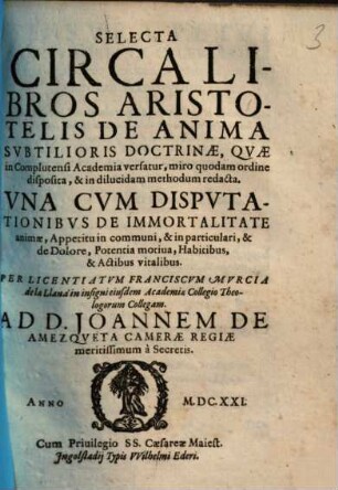 Selecta Circa Libros Aristotelis De Anima : Subtilioris Doctrinae, Quae in Complutensi Academia versatur, miro quodam ordine disposita ...