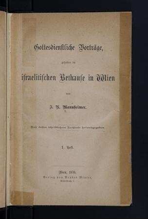 Gottesdienstliche Vorträge, gehalten im israelitischen Bethause in Wien : 1. Heft ; [2. Heft] / von I. N. Mannheimer. Aus dessen schriftl. Nachlasse hrsg. [von S. Hammerschlag]