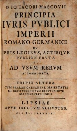 D. Io. Iacobi Mascovii Principia Ivris Pvblici Imperii Romano-Germanici : Ex Ipsis Legibvs, Actisqve Pvblicis Ervta Et Ad Vsvm Rervm Accomodata
