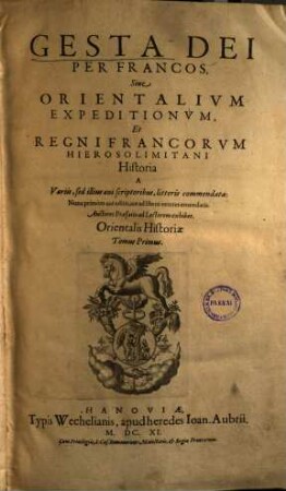 Gesta Dei per Francos sive orientalium expeditionum et regni Francorum hierosolimitani historia, 1. Orientalis historiae tomus ...
