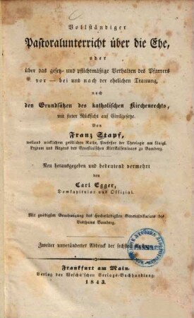 Vollständiger Pastoralunterricht über die Ehe, oder über das gesetz- und pflichtmäßige Verhalten des Pfarrers vor - bei und nach der ehelichen Trauung : nach den Grundsätzen des katholischen Kirchenrechts, mit steter Rücksicht auf Civilgesetze