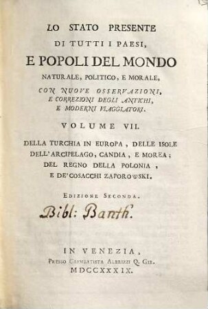 Lo Stato Presente Di Tutti I Paesi, E Popoli Del Mondo Naturale, Politico, E Morale, Con Nuove Osservazioni, E Correzioni Degli Antichi E Moderni Viaggiatori. Volume VII., Della Turchia In Europa, Delle Isole Dell'Archipelago, Candia, E Morea : Del Regno Della Polonia, E De'Cosacchi Zaporowski