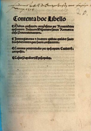 Contenta hoc Libello Modus confitendi : compositus per Reuerendum episcopum Andream Hispanum sancte Romane ecclesie Penitentionarium. Jnterrogationes [et] doctrine quibus ... sacerdos debet interrogare suum confitentem. Canones penitentiales per episcopum Ciuitaten. compositi. Casus Papales [et] Episcopales