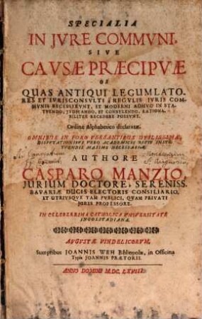 Specialia In Jvre Commvni, Sive Cavsae Praecipvae Ob Quas Antiqui Legumlatores Et Ivrisconsvlti à Regvlis Jvris Commvnis Recesservnt, Et Moderni Adhvc In Statvendo, Jvdicando, Et Consvlendo, Rationabiliter Recedere Possvnt : Ordine Alphabetico declaratae ; ...