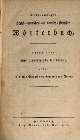 Vollständig jüdisch-deutsches und deutsch-jüdisches Wörterbuch : enthaltend eine hinreichende Erklärung aller in dieser Sprache vorkommenden Worte