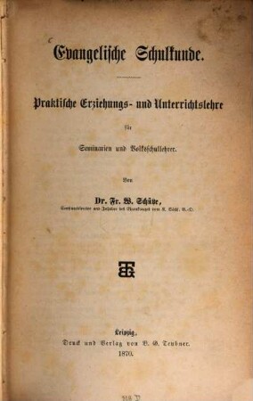 Evangelische Schulkunde : Praktische Erziehungs- und Unterrichtslehre für Seminarien und Volksschullehrer. Von Dr. Friedrich Wilhelm Schütze
