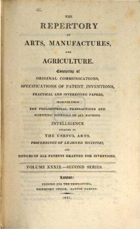 The repertory of arts, manufactures, and agriculture : consisting of original communications, specifications of patent inventions, practical and interesting papers, selected from the philosophical transactions and scientific journals of all nations. 39. 1821 = Nr. 229 - 234