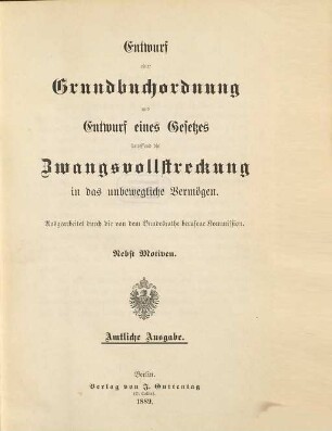 Entwurf einer Grundbuchordnung und Entwurf eines Gesetzes betreffend die Zwangsvollstreckung in das unbewegliche Vermögen : nebst Motiven