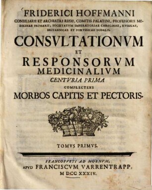 Friderici Hoffmanni ... Consultationvm Et Responsorvm Medicinalivm Centvria ..., 1 = T. 1. Complectens Morbos Capitis Et Pectoris