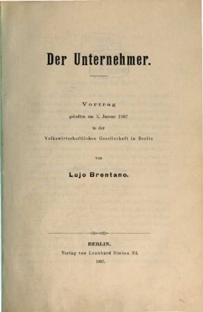Der Unternehmer : Vortrag gehalten am 3. Januar 1907 in der Volkswirtschafltichen Gesellschaft in Berlin
