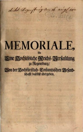 Memoriale An Eine ... Reichsversammlung ... Von der Hochfürstl. Constantzischen Gesandtschaft übergeben ...
