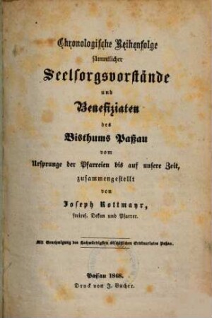 Chronologische Reihenfolge sämmtlicher Seelsorgsvorstände und Benefiziaten des Bisthums Paßau : vom Ursprunge der Pfarreien bis auf unsere Zeit