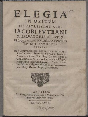 Elegia in obitum illustrissimi viri Jacobi Puteani S. Salvatoris abbatis, Regique Christianissimo a consiliis et bibliothecis effusa: ac ... viro Jacobo Augusto Thuano ... nuncupata