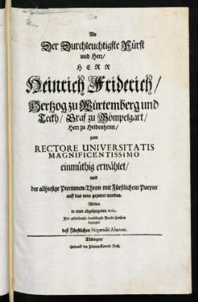 Als Der Durchleuchtigste Fürst und Herr, Herr Heinrich Friderich, Hertzog zu Würtemberg und Teckh ... zum Rectore Universitatis Magnificentissimo einmüthig erwählet ...