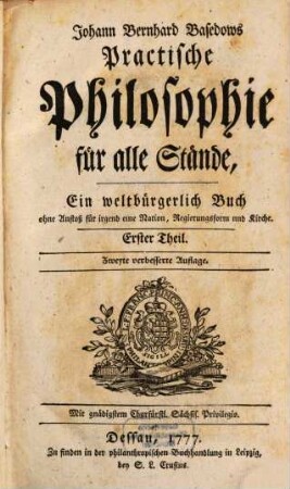Johann Bernhard Basedows Practische Philosophie für alle Stände : Ein weltbürgerlich Buch ohne Anstoß für irgend eine Nation, Regierungsform und Kirche. 1