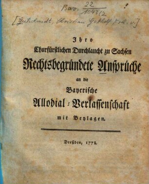 Ihro Churfürstlichen Durchlaucht zu Sachsen Rechtsbegründete Ansprüche an die Bayerische Allodial-Verlassenschaft : mit Beylagen