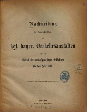 Nachweisung der Generaldirektion der kgl. bayer. Verkehrsanstalten über den Betrieb der vormaligen bayer. Ostbahnen für das Jahr 1875