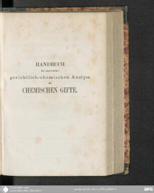 Handbuch der angewandten gerichtlich-chemischen Analyse der chemischen Gifte : ihre Erkennung in reinem Zustande und in Gemengen betreffend ; als Anleitung bei gerichtlich-chemischen Untersuchungen für Aerzte, Apotheker, gerichtliche Chemiker und Criminalrichter