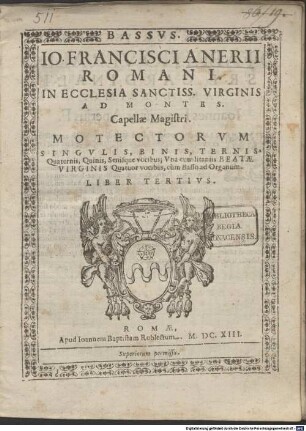 IO. FRANCISCI ANERII ... MOTECTORVM SINGVLIS, BINIS, TERNIS, Quaternis, Quinis, Senisque vocibus; Vnà cum litaniis BEATAE VIRGINIS Quatuor vocibus, cùm Basso ad Organum. LIBER TERTIVS