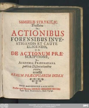 Samuelis Strykii, IC. Tractatus De Actionibus Forensibus Investigandis Et Caute Eligendis, Ut & De Actionum Praescriptione : In Academia Fridericiana publicis Disputationibus propositus ; accessit Rerum Praecipuarum Index