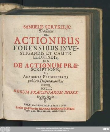 Samuelis Strykii, IC. Tractatus De Actionibus Forensibus Investigandis Et Caute Eligendis, Ut & De Actionum Praescriptione : In Academia Fridericiana publicis Disputationibus propositus ; accessit Rerum Praecipuarum Index