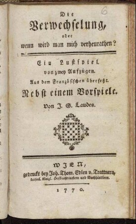Die Verwechselung, oder wenn wird man mich verheurathen? : Ein Lustspiel. von zwey Aufzügen ; Nebst einem Vorspiele