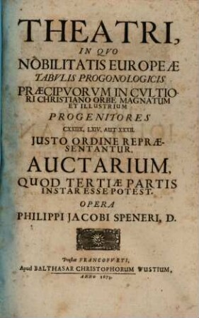 Theatrum. Nobilitatis. Europeae : Tabulis. Progonologicis. Praecipuorum. In. Cultiori. Christiano. Orbe. Magnatum. Et. Illustrium. Progenitores. CXXIIX. LXIV. Aut. XXXII. Iusto Ordine Repraesentantibus Exornatum, 3. Theatri, In Quo Nobilitatis Europeae Tabulis Progonologicis ... Iusto Ordine Repraesentantur, Auctarium ...