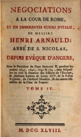 Negociations à la cour de Rome, et en différentes cours d'Italie, de Henri Arnauld ... : Sous le Pontificat du Pape Innocent X. pendant les années 1645, 1646, 1647 & 1648 .... 4