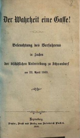 Der Wahrheit eine Gasse! : Beleuchtung des Verfahrens in Sachen der bischöflichen Unterredung zu Schwandorf am 22. April 1869