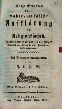 Kurze Gedanken über wahre, und falsche Aufklärung in Religionssachen : in einer Lobrede auf das Fest des heiligen Antonius von Padua in einer Franciscaner[-]Kirche vorgetragen