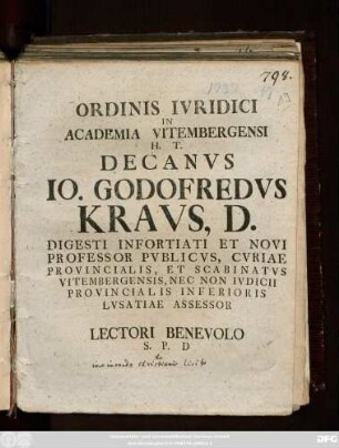 Ordinis Ivridici In Academia Vitembergensi H. T. Decanvs Io. Godofredus Kravs, D. Digesti Infortiati Et Novi Professor Pvblicvs, Cvriae Provincialis, Et Scabinatvs Vitembergensis, Nec Non Ivdicii Provincialis Inferioris Lvsatiae Assessor Lector Benevolo S. P. D.