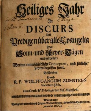 Heiliges Jahr In Discurs Und Predigen über alle Evangelia Der Sonn- und Feyer-Tägen ausgetheilet : Worinn unterschiedliche Concepten, und sittliche Lehren begriffen seynd
