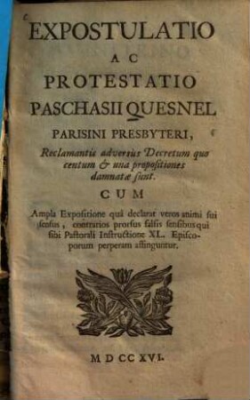 Expostulatio Ac Protestatio Paschasii Quesnel Reclamantis adversus Decretum quo centum & una propositiones damnatae sunt : Cum Ampla Expositione qua declarat veros animi sui sensus ... affinguntur