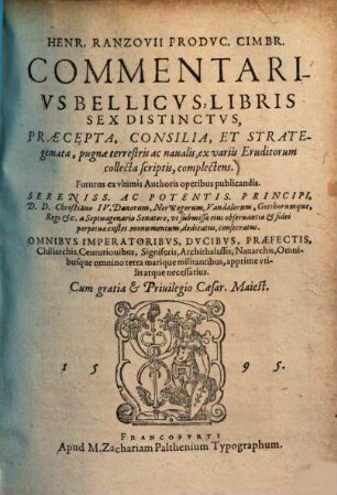 Henr. Ranzovii Commentarius bellicus : libris sex distinctus, praecepta, consilia, et strategemata, pugnae terrestris ac navalis, ex variis eruditorum collecta scriptis, complectens ... ; omnibus imperatoribus, ducibus, praefectis ... omnibusque omnino terra marique militantibus, apprime utilis atque necessarius