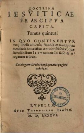 Doctrinae Jesuitarum praecipua capita, 5. In quo continentur varii libelli adversus fraudes et multiplicia mendacia novae istius antichristi sectae ... - 1586. - [16], 961 S.