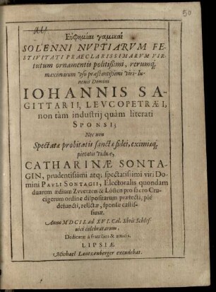 Euphēmiai gamikai solenni nuptiarum festivitati praeclarissimarum virtutum ornamentis politißimi ... viri-iuvenis Domini Iohannis Sagittarii, ... sponsi, nec non spectatae probitatis sanctae fidei ... Catharinae Sontagin