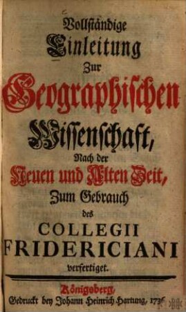 Vollständige Einleitung zur Geographischen Wissenschaft, Nach der Neuen und Alten Zeit, zum Gebrauch des Collegii Fridericiani verfertiget