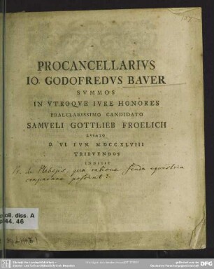 Procancellarius Jo. Godofredus Bauer Summos In Utroque Iure Honores Praeclarissimo Candidato Samueli Gottlieb Froelich Lusato D. VI. Iun. MDCCXLVIII Tribuendos Indicit