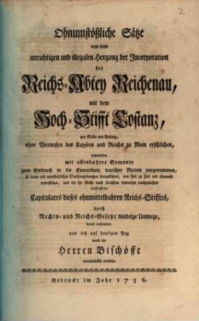 Ohnumstößliche Sätze von dem unrichtigen und illegalen Hergang der Incorporation der Reichs-Abtey Reichenau, mit dem Hochstifft Costanz, wie selbe von Anfang, ohne Vorwissen des Kaysers und Reichs zu Rom erschlichen ...