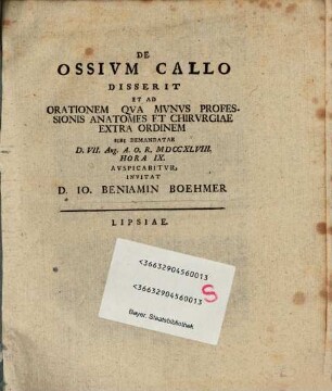 De ossium callo disserit, et ad orationem, qua munus professionis anatomes et chirurgiae extra ordinem sibi demandatae d. VII. Aug. A. O. R. MDCCXLVIII. ... auspicabitur, invitat D. Io. Beniamin Boehmer, Lipsiae