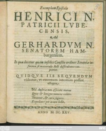 Exemplum Epistolae Henrici N. Patricii Lubecensis, Ad Gerhardum N. Senatorem Hamburgensem : In qua docetur quam infelici Consilio ordines Saxoniae inferioris se in exitialis Belli difficultates coniecerint. Quidque Iis Sequendum videatur, ut extremum interitum possint effugere