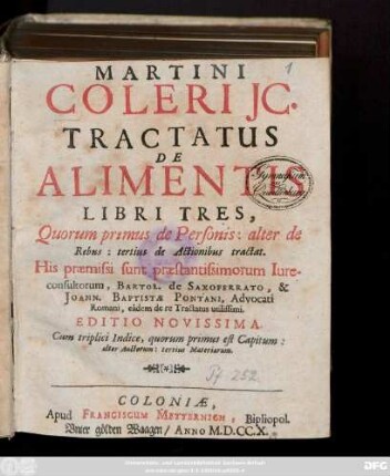 Martini Coleri Jc. Tractatus De Alimentis Libri Tres : Quorum primus de Personis, alter de Rebus : tertius de Actionibus tractat. His præmissi sunt præstantissimorum Iureconsultorum, Bartol. de Saxoferrato, & Joann. Baptistæ Pontani, Advocati Romani, eâdem de re Tractatus utilissimi; .