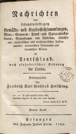 Nachrichten von sehenswürdigen Gemälde- und Kupferstichsammlungen, Münz- Gemmen- Kunst- und Naturalienkabineten, Sammlungen von Modellen, Maschinen, physikalischen und mathematischen Instrumenten, anatomischen Präparaten und botanischen Gärten in Teutschland : nach alphabetischer Ordnung der Städte, 3