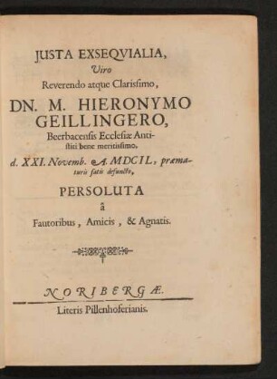 Iusta Exsequialia, Viro Reverendo atque Clarissimo, Dn. M. Hieronymo Geillingero, Beerbacensis Ecclesiae Antistiti bene meritissimo, d. XXI. Novemb. A. MDCIL, praematuris satis defuncto, Persoluta a Fautoribus, Amicis, & Agnatis